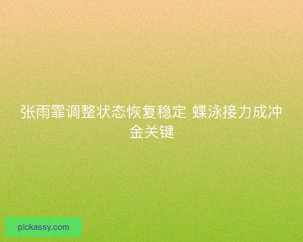 张雨霏调整状态恢复稳定 蝶泳接力成冲金关键