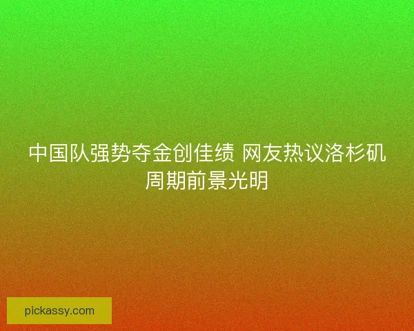 中国队强势夺金创佳绩 网友热议洛杉矶周期前景光明