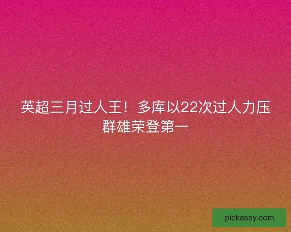 英超三月过人王！多库以22次过人力压群雄荣登第一