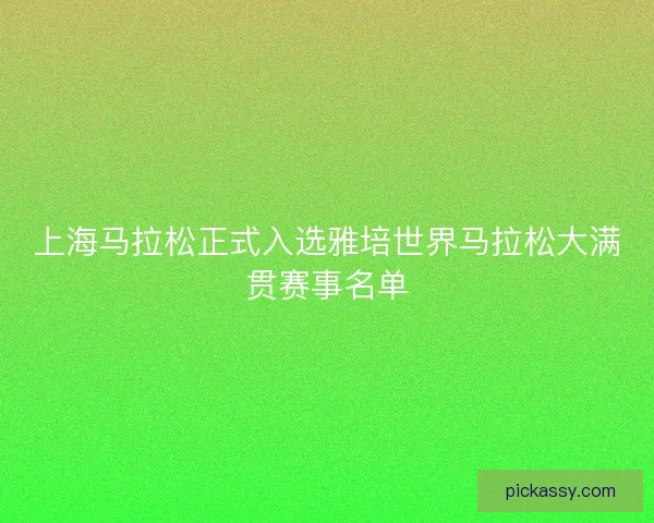上海马拉松正式入选雅培世界马拉松大满贯赛事名单