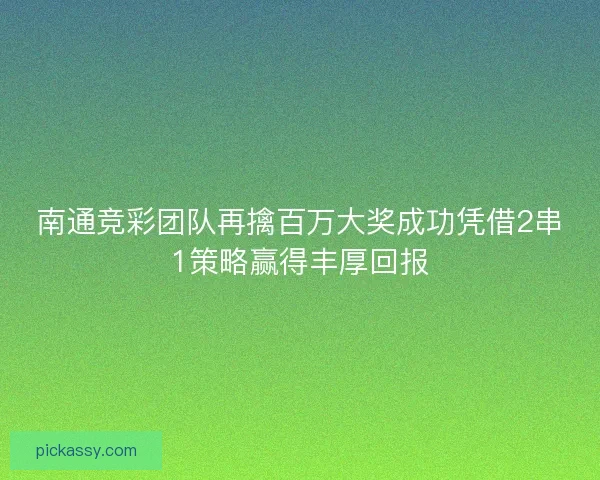 南通竞彩团队再擒百万大奖成功凭借2串1策略赢得丰厚回报