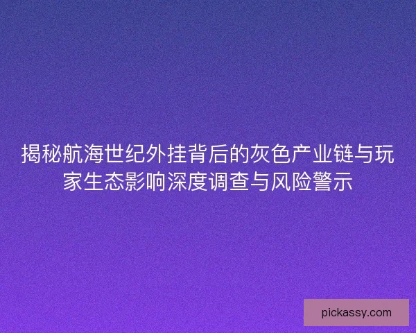 揭秘航海世纪外挂背后的灰色产业链与玩家生态影响深度调查与风险警示