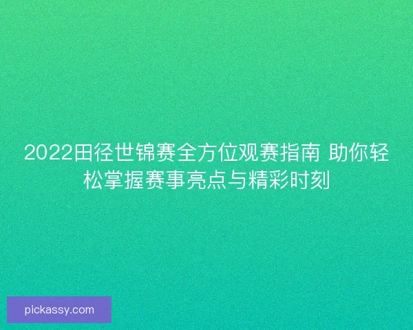 2022田径世锦赛全方位观赛指南 助你轻松掌握赛事亮点与精彩时刻