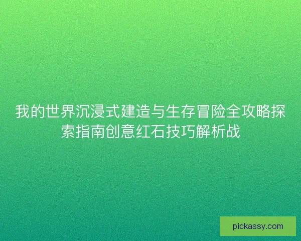 我的世界沉浸式建造与生存冒险全攻略探索指南创意红石技巧解析战